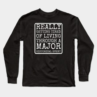 Getting Tired Of Living Through A Major Historical Event Long Sleeve T-Shirt
